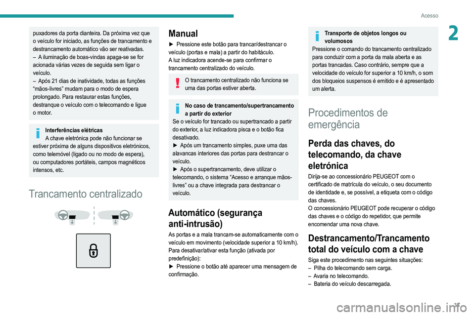 PEUGEOT 2008 2021  Manual de utilização (in Portuguese) 33
Acesso
2puxadores da porta dianteira. Da próxima vez que 
o veículo for iniciado, as funções de trancamento e 
destrancamento automático vão ser reativadas.
– 
A
  iluminação de boas-vind