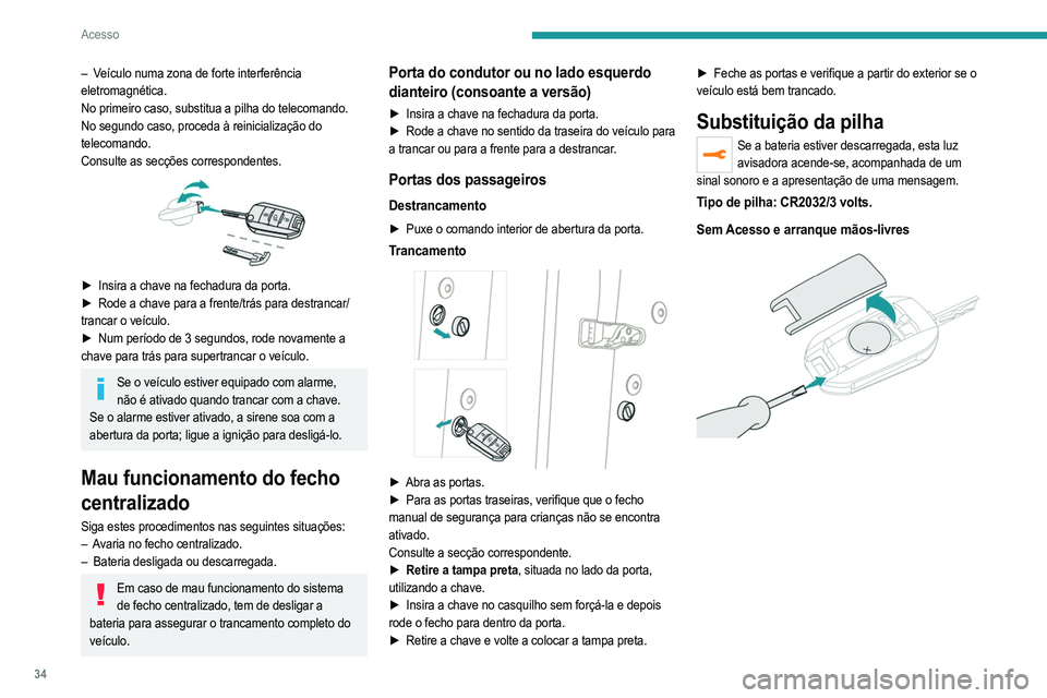 PEUGEOT 2008 2021  Manual de utilização (in Portuguese) 34
Acesso
Com Acesso e arranque mãos-livres 
 
► Desencaixe a tampa inserindo uma pequena chave 
de parafusos no entalhe e levante a tampa.
►  Retire a pilha gasta do compartimento.
►  Insira a
