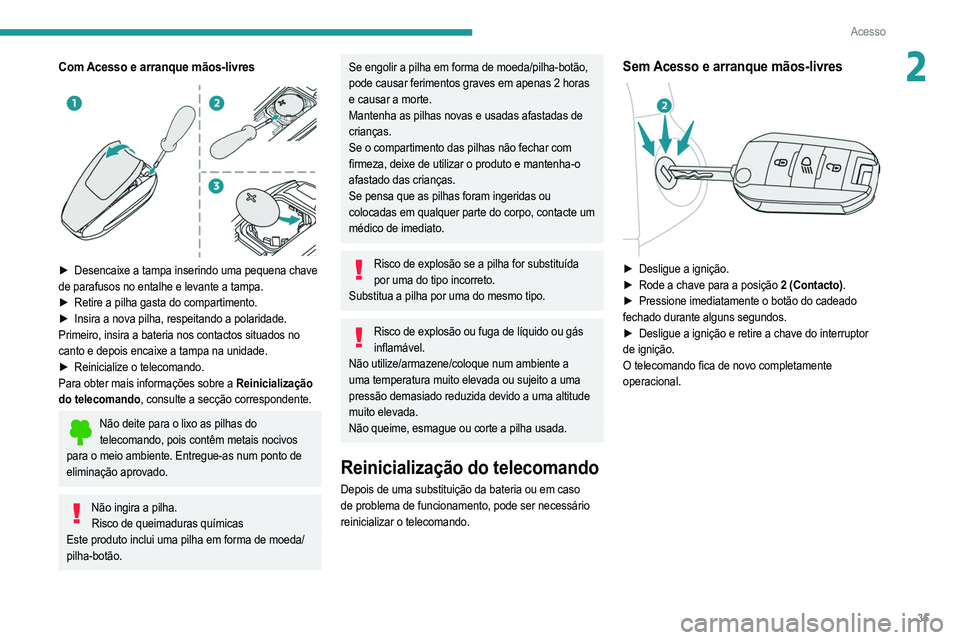 PEUGEOT 2008 2021  Manual de utilização (in Portuguese) 35
Acesso
2Com Acesso e arranque mãos-livres 
 
► Desencaixe a tampa inserindo uma pequena chave 
de parafusos no entalhe e levante a tampa.
►
 
Retire a pilha gasta do compartimento.
►

 
Insi