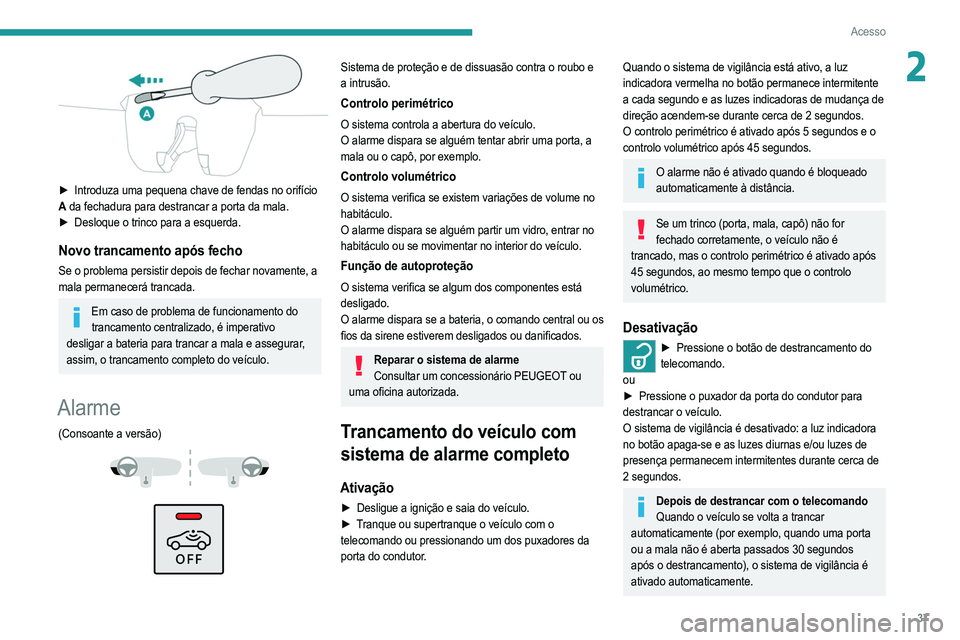PEUGEOT 2008 2021  Manual de utilização (in Portuguese) 37
Acesso
2
 
► Introduza uma pequena chave de fendas no orifício 
A  da fechadura para destrancar a porta da mala.
►
 
Desloque o trinco para a esquerda.
Novo trancamento após fecho
Se o proble