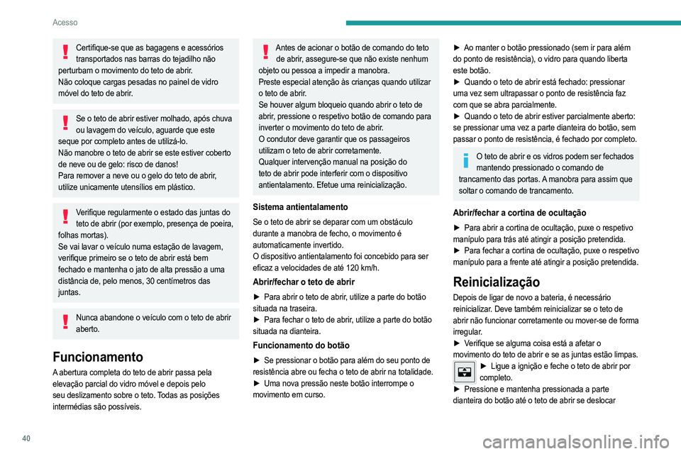 PEUGEOT 2008 2021  Manual de utilização (in Portuguese) 40
Acesso
Certifique-se que as bagagens e acessórios transportados nas barras do tejadilho não 
perturbam o movimento do teto de abrir.
Não coloque cargas pesadas no painel de vidro 
móvel do teto
