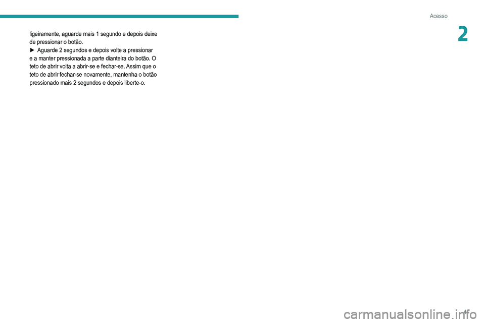 PEUGEOT 2008 2021  Manual de utilização (in Portuguese) 41
Acesso
2ligeiramente, aguarde mais 1 segundo e depois deixe 
de pressionar o botão.
► 
Aguarde 2 segundos e depois volte a pressionar
  
e a manter pressionada a parte dianteira do botão. O 
te