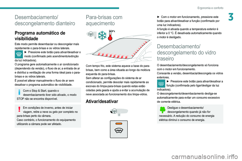 PEUGEOT 2008 2021  Manual de utilização (in Portuguese) 51
Ergonomia e conforto
3Desembaciamento/
descongelamento dianteiro
Programa automático de 
visibilidade
Este modo permite desembaciar ou descongelar mais 
rapidamente o para-brisas e os vidros later
