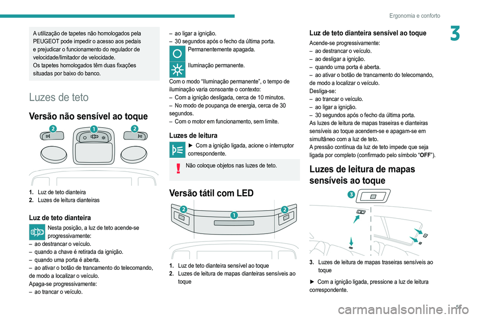 PEUGEOT 2008 2021  Manual de utilização (in Portuguese) 55
Ergonomia e conforto
3A utilização de tapetes não homologados pela 
PEUGEOT pode impedir o acesso aos pedais 
e prejudicar o funcionamento do regulador de 
velocidade/limitador de velocidade.
Os