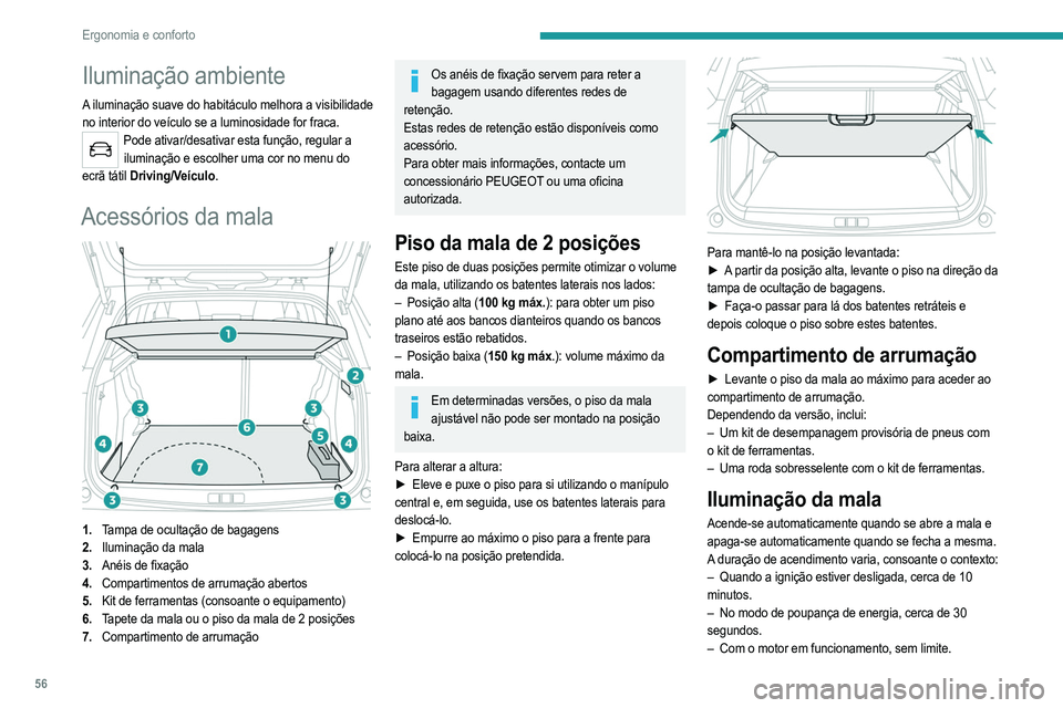 PEUGEOT 2008 2021  Manual de utilização (in Portuguese) 56
Ergonomia e conforto
Iluminação ambiente
A iluminação suave do habitáculo melhora a visibilidade 
no interior do veículo se a luminosidade for fraca.
Pode ativar/desativar esta função, regu