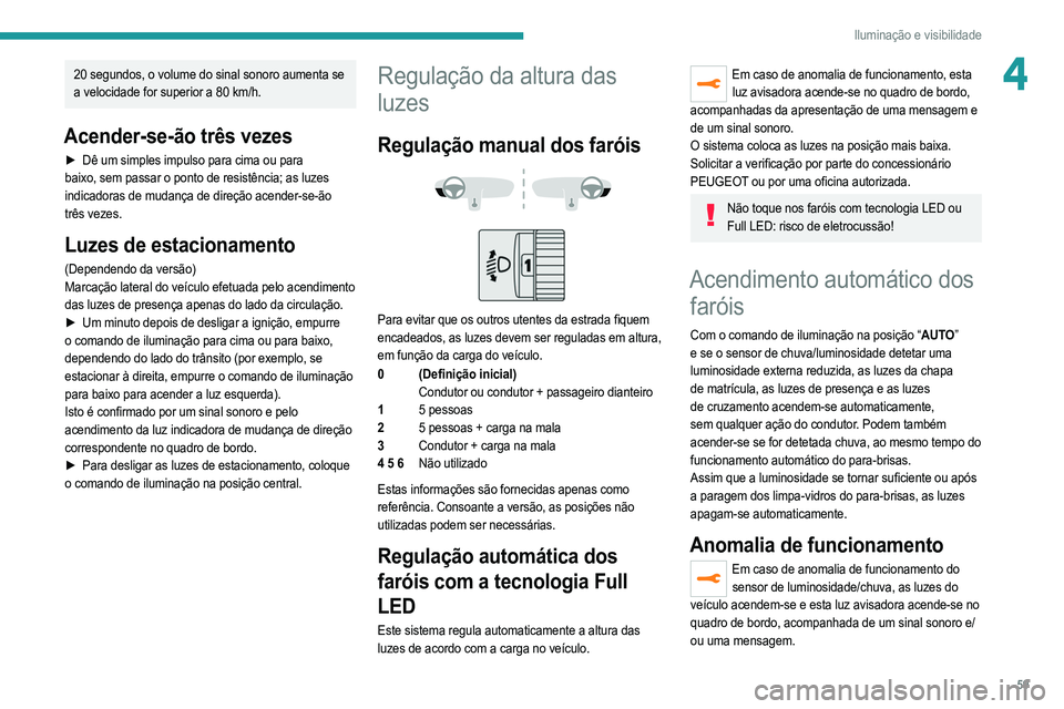 PEUGEOT 2008 2021  Manual de utilização (in Portuguese) 59
Iluminação e visibilidade
420 segundos, o volume do sinal sonoro aumenta se 
a velocidade for superior a 80 km/h.
Acender-se-ão três vezes
► Dê um simples impulso para cima ou para 
baixo, s