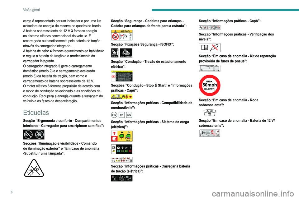 PEUGEOT 2008 2021  Manual de utilização (in Portuguese) 6
Visão geral
carga é representado por um indicador e por uma luz 
avisadora de energia de reserva no quadro de bordo.
A bateria sobresselente de 12 V 3 fornece energia 
ao sistema elétrico convenc