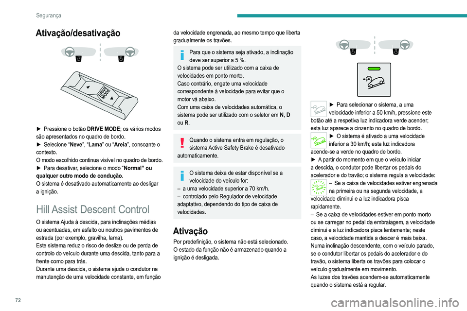 PEUGEOT 2008 2021  Manual de utilização (in Portuguese) 72
Segurança
Ativação/desativação 
 
 
 
► Pressione o botão   DRIVE MODE; os vários modos 
são apresentados no quadro de bordo.
►
 
Selecione “
 Neve”, “Lama” ou “Areia”, cons