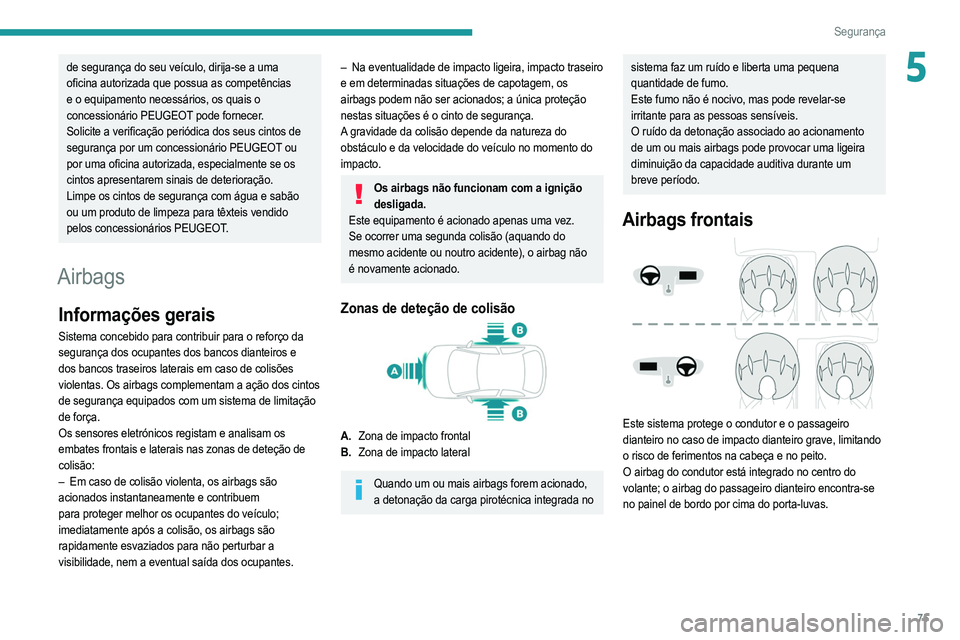 PEUGEOT 2008 2021  Manual de utilização (in Portuguese) 75
Segurança
5de segurança do seu veículo, dirija-se a uma 
oficina autorizada que possua as competências 
e o equipamento necessários, os quais o 
concessionário PEUGEOT pode fornecer.
Solicite