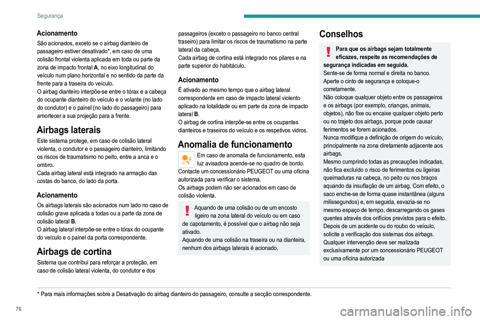 PEUGEOT 2008 2021  Manual de utilização (in Portuguese) 76
Segurança
Acionamento
São acionados, exceto se o airbag dianteiro de 
passageiro estiver desativado*, em caso de uma 
colisão frontal violenta aplicada em toda ou parte da 
zona de impacto front
