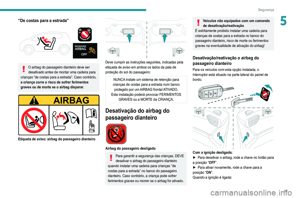 PEUGEOT 2008 2021  Manual de utilização (in Portuguese) 79
Segurança
5“De costas para a estrada” 
 
O airbag do passageiro dianteiro deve ser desativado antes de montar uma cadeira para 
crianças “de costas para a estrada”. Caso contrário, 
a cr