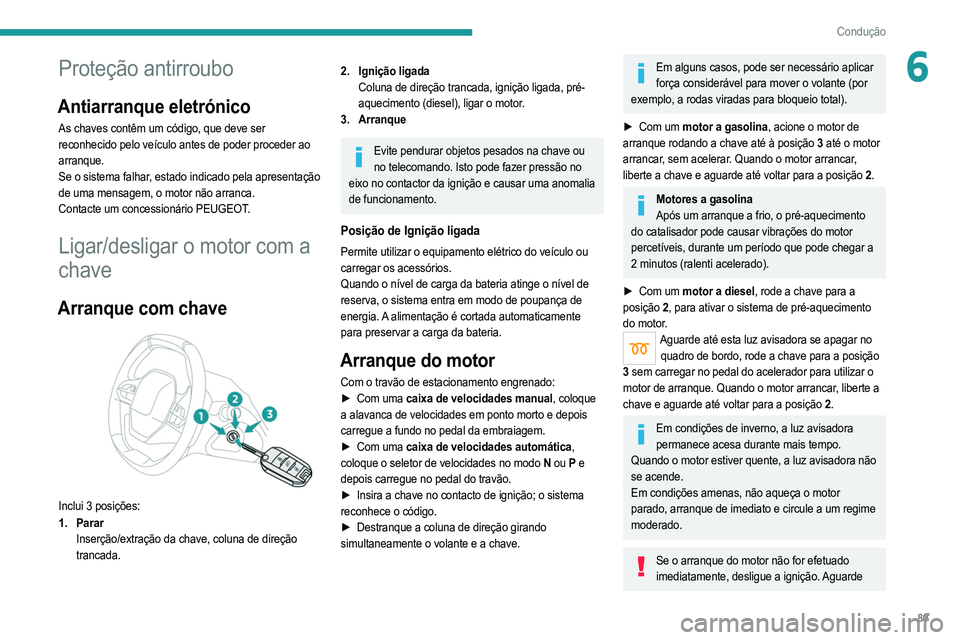 PEUGEOT 2008 2021  Manual de utilização (in Portuguese) 89
Condução
6Proteção antirroubo
Antiarranque eletrónico
As chaves contêm um código, que deve ser 
reconhecido pelo veículo antes de poder proceder ao 
arranque.
Se o sistema falhar, estado in