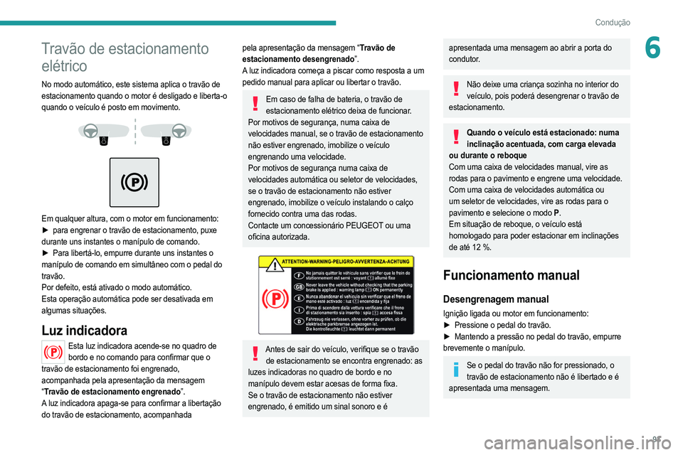 PEUGEOT 2008 2021  Manual de utilização (in Portuguese) 93
Condução
6Travão de estacionamento elétrico
No modo automático, este sistema aplica o travão de 
estacionamento quando o motor é desligado e liberta-o 
quando o veículo é posto em moviment