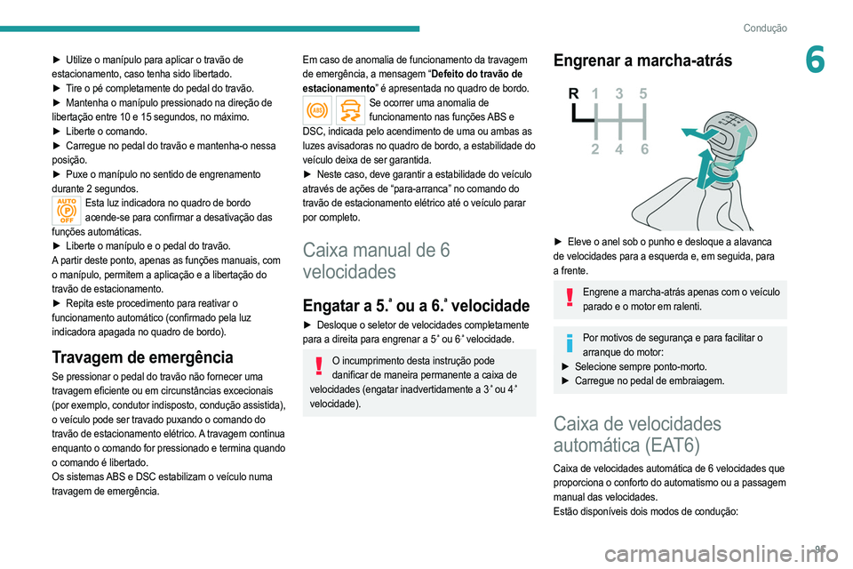 PEUGEOT 2008 2021  Manual de utilização (in Portuguese) 95
Condução
6► Utilize o manípulo para aplicar o travão de 
estacionamento, caso tenha sido libertado.
►
 
T
 ire o pé completamente do pedal do travão.
►
 
Mantenha o manípulo pressionad