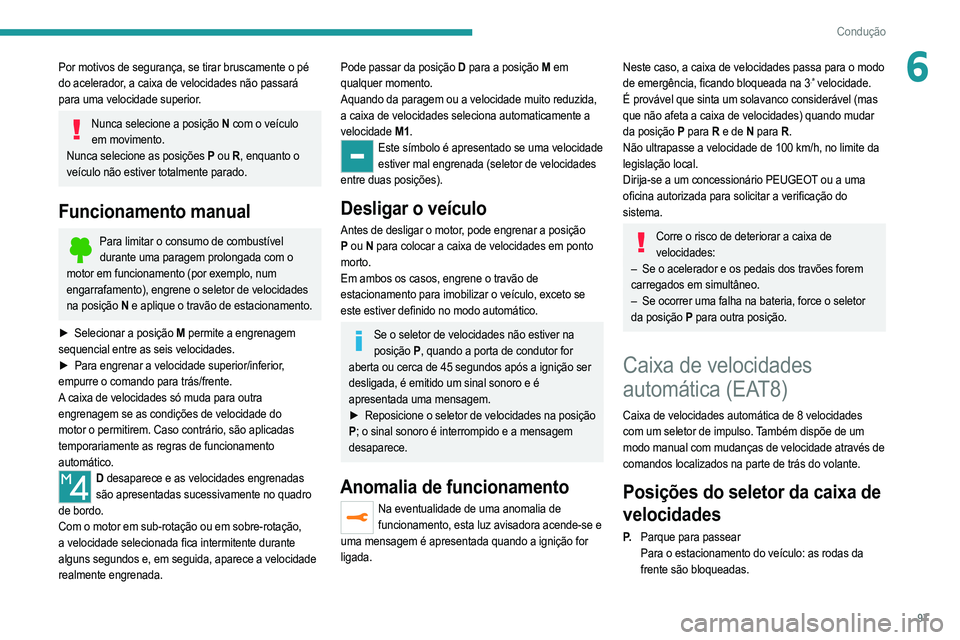 PEUGEOT 2008 2021  Manual de utilização (in Portuguese) 97
Condução
6Por motivos de segurança, se tirar bruscamente o pé 
do acelerador, a caixa de velocidades não passará 
para uma velocidade superior.
Nunca selecione a posição N com o veículo 
e