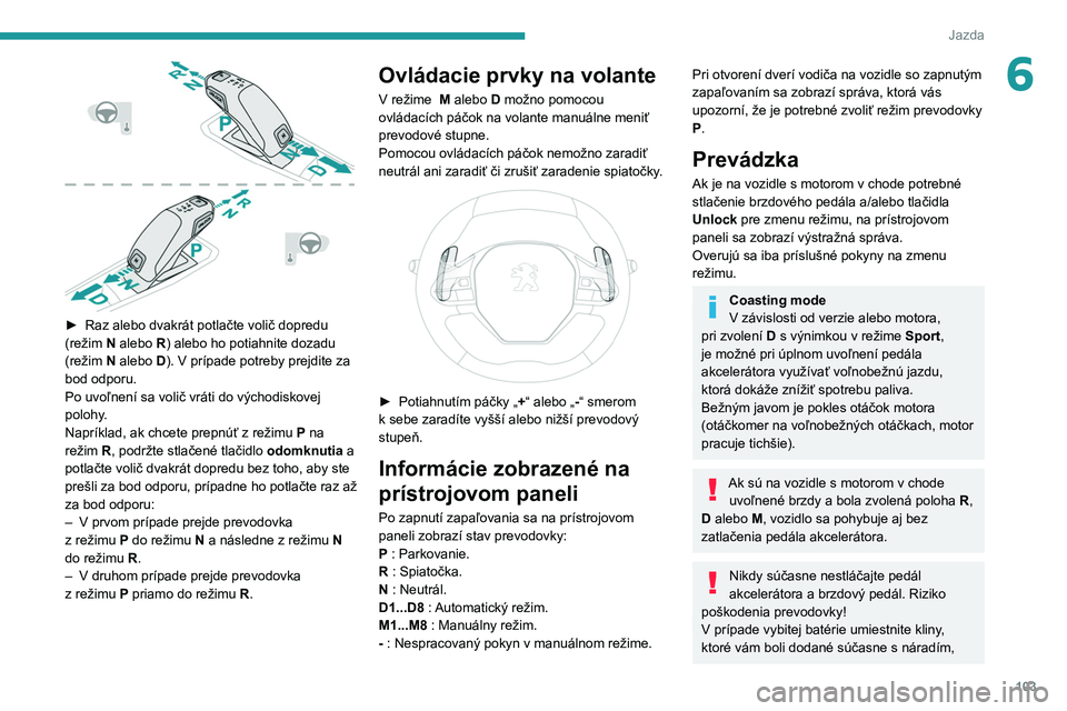 PEUGEOT 2008 2021 Návod na použitie (in Slovakian) 103
Jazda
6
► Raz alebo dvakrát potlačte volič dopredu
(režim N alebo R) alebo ho potiahnite dozadu
(režim N alebo D). V prípade potreby prejdite za
bod odporu.
Po uvoľnení sa volič v PEUGEOT 2008 2021 Návod na použitie (in Slovakian) 103
Jazda
6
► Raz alebo dvakrát potlačte volič dopredu
(režim N alebo R) alebo ho potiahnite dozadu
(režim N alebo D). V prípade potreby prejdite za
bod odporu.
Po uvoľnení sa volič v