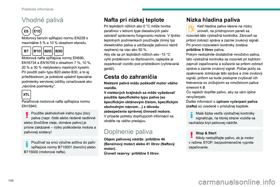 PEUGEOT 2008 2021  Návod na použitie (in Slovakian) 146
Praktické informácie
Doplnenie paliva
Pri dopĺňaní paliva sa musí natankovať aspoň 
5 litrov, aby toto množstvo zaregistroval 
ukazovateľ paliva.
Otvorenie uzáveru palivovej nádrže m