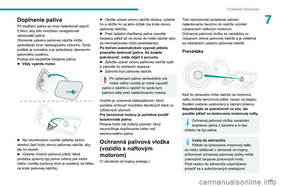 PEUGEOT 2008 2021  Návod na použitie (in Slovakian) 147
Praktické informácie
7Doplnenie paliva
Pri dopĺňaní paliva sa musí natankovať aspoň 
5  litrov, aby toto množstvo zaregistroval 
ukazovateľ paliva.
Otvorenie uzáveru palivovej nádrže 