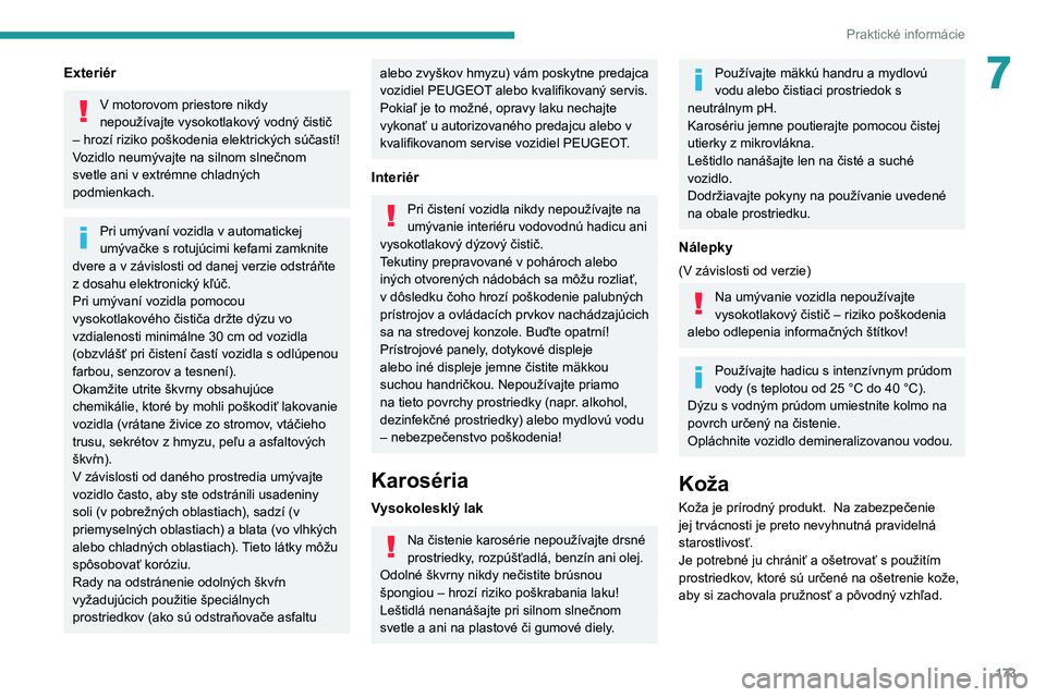 PEUGEOT 2008 2021  Návod na použitie (in Slovakian) 173
Praktické informácie
7Exteriér
V motorovom priestore nikdy 
nepoužívajte vysokotlakový vodný čistič 
– hrozí riziko poškodenia elektrických súčastí!
Vozidlo neumývajte na silnom 