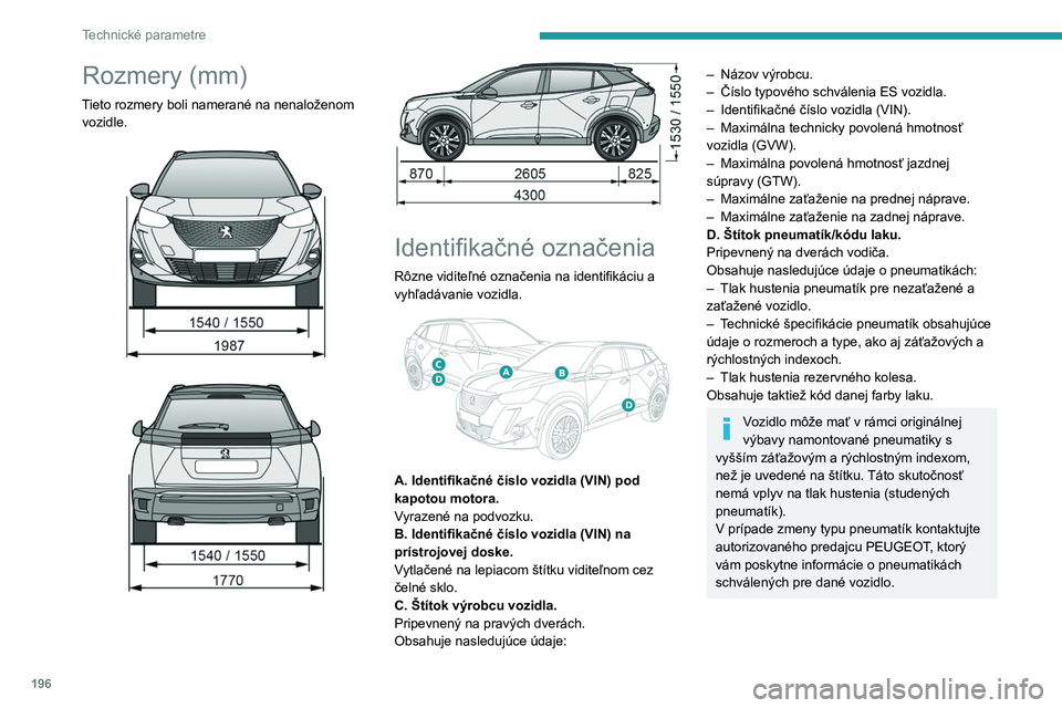 PEUGEOT 2008 2021 Návod na použitie (in Slovakian) 196
Technické parametre
Rozmery (mm)
Tieto rozmery boli namerané na nenaloženom vozidle.
Identifikačné označenia
Rôzne viditeľné označenia na identifikáciu a
vyhľadávanie voz PEUGEOT 2008 2021 Návod na použitie (in Slovakian) 196
Technické parametre
Rozmery (mm)
Tieto rozmery boli namerané na nenaloženom vozidle.
Identifikačné označenia
Rôzne viditeľné označenia na identifikáciu a
vyhľadávanie voz