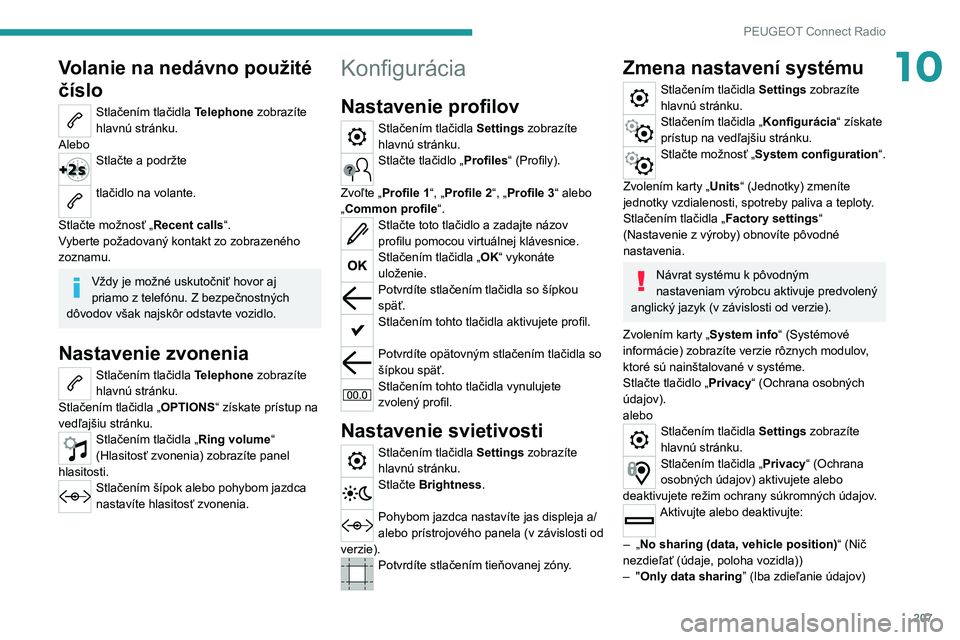 PEUGEOT 2008 2021  Návod na použitie (in Slovakian) 207
PEUGEOT Connect Radio
10Volanie na nedávno použité 
číslo
Stlačením tlačidla Telephone zobrazíte 
hlavnú stránku.
Alebo
Stlačte a podržte 
tlačidlo na volante. 
Stlačte možnosť 