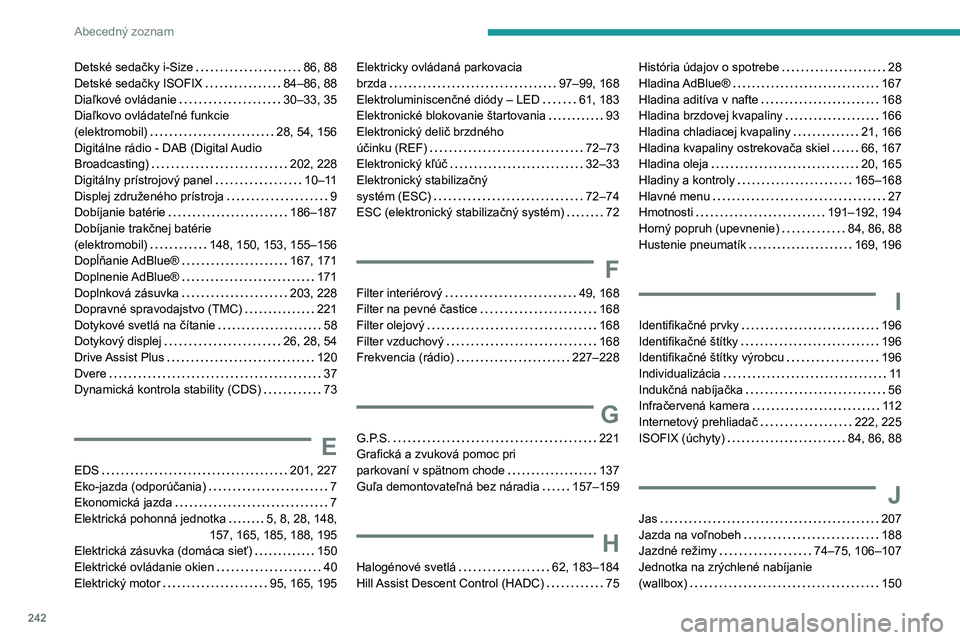 PEUGEOT 2008 2021 Návod na použitie (in Slovakian) 242
Abecedný zoznam
Detské sedačky i-Size 86, 88
Detské sedačky ISOFIX
84–86, 88
Diaľkové ovládanie
30–33, 35
Diaľkovo ovládateľné funkcie
(elektromobil)
28, 54, 1 PEUGEOT 2008 2021 Návod na použitie (in Slovakian) 242
Abecedný zoznam
Detské sedačky i-Size 86, 88
Detské sedačky ISOFIX
84–86, 88
Diaľkové ovládanie
30–33, 35
Diaľkovo ovládateľné funkcie
(elektromobil)
28, 54, 1