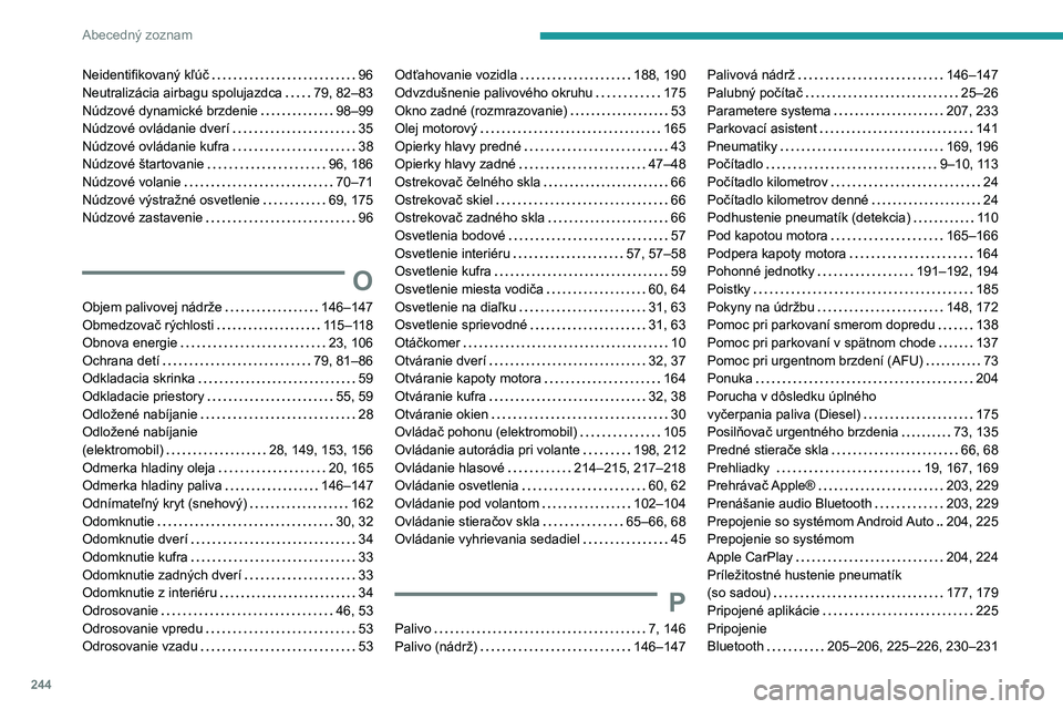 PEUGEOT 2008 2021 Návod na použitie (in Slovakian) 244
Abecedný zoznam
Neidentifikovaný kľúč 96
Neutralizácia airbagu spolujazdca
79, 82–83
Núdzové dynamické brzdenie
98–99
Núdzové ovládanie dverí
35
Núdzové ovlá PEUGEOT 2008 2021 Návod na použitie (in Slovakian) 244
Abecedný zoznam
Neidentifikovaný kľúč 96
Neutralizácia airbagu spolujazdca
79, 82–83
Núdzové dynamické brzdenie
98–99
Núdzové ovládanie dverí
35
Núdzové ovlá