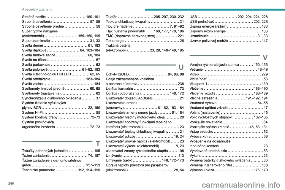 PEUGEOT 2008 2021 Návod na použitie (in Slovakian) 246
Abecedný zoznam
Strešné nosiče 160–161
Stropné osvetlenia
57–58
Stropné osvetlenie predné
58
Super rýchle nabíjanie
(elektromobil)
155–156, 195
Superuzamknutie PEUGEOT 2008 2021 Návod na použitie (in Slovakian) 246
Abecedný zoznam
Strešné nosiče 160–161
Stropné osvetlenia
57–58
Stropné osvetlenie predné
58
Super rýchle nabíjanie
(elektromobil)
155–156, 195
Superuzamknutie
