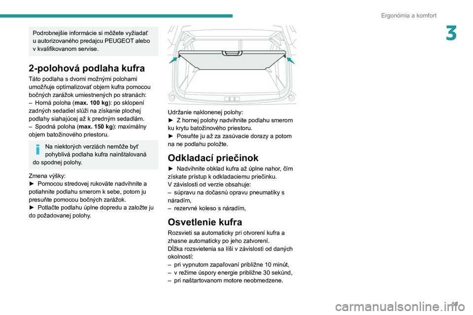 PEUGEOT 2008 2021 Návod na použitie (in Slovakian) 59
Ergonómia a komfort
3Podrobnejšie informácie si môžete vyžiadať
u autorizovaného predajcu PEUGEOT alebo
v kvalifikovanom servise.
2-polohová podlaha kufra
Táto podlaha s dvomi možným PEUGEOT 2008 2021 Návod na použitie (in Slovakian) 59
Ergonómia a komfort
3Podrobnejšie informácie si môžete vyžiadať
u autorizovaného predajcu PEUGEOT alebo
v kvalifikovanom servise.
2-polohová podlaha kufra
Táto podlaha s dvomi možným