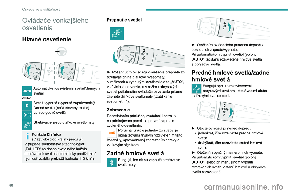 PEUGEOT 2008 2021 Návod na použitie (in Slovakian) 60
Osvetlenie a viditeľnosť
Ovládače vonkajšieho
osvetlenia
Hlavné osvetlenie
Automatické rozsvietenie svetiel/denných svetiel
alebo
Svetlá vypnuté (vypnuté zapaľovanie)/
Denné s PEUGEOT 2008 2021 Návod na použitie (in Slovakian) 60
Osvetlenie a viditeľnosť
Ovládače vonkajšieho
osvetlenia
Hlavné osvetlenie
Automatické rozsvietenie svetiel/denných svetiel
alebo
Svetlá vypnuté (vypnuté zapaľovanie)/
Denné s