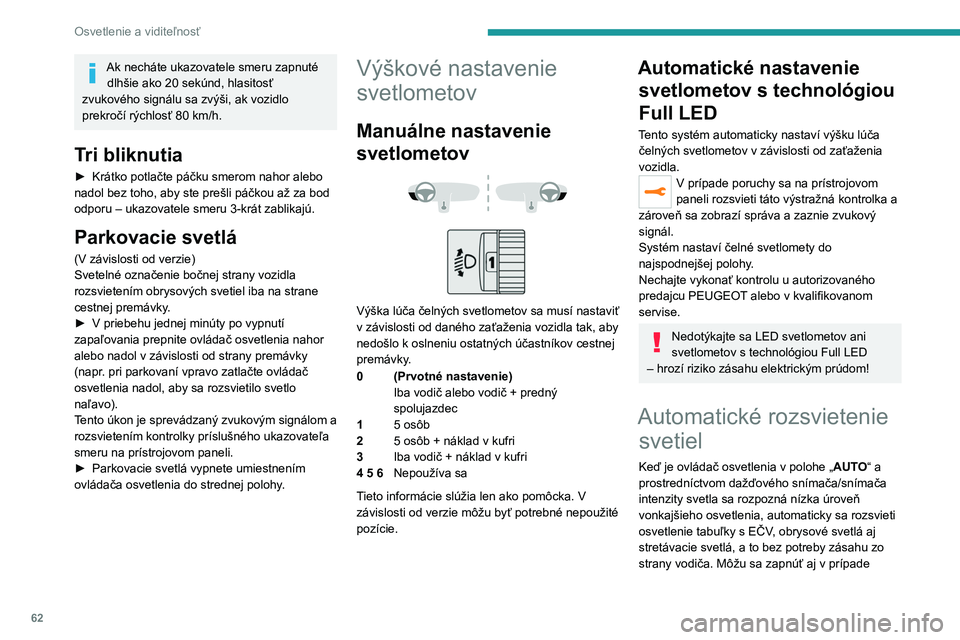 PEUGEOT 2008 2021 Návod na použitie (in Slovakian) 62
Osvetlenie a viditeľnosť
Ak necháte ukazovatele smeru zapnuté dlhšie ako 20 sekúnd, hlasitosť
zvukového signálu sa zvýši, ak
vozidlo
prekročí rýchlosť 80
km/h.
Tri bliknutia
PEUGEOT 2008 2021 Návod na použitie (in Slovakian) 62
Osvetlenie a viditeľnosť
Ak necháte ukazovatele smeru zapnuté dlhšie ako 20 sekúnd, hlasitosť
zvukového signálu sa zvýši, ak
vozidlo
prekročí rýchlosť 80
km/h.
Tri bliknutia