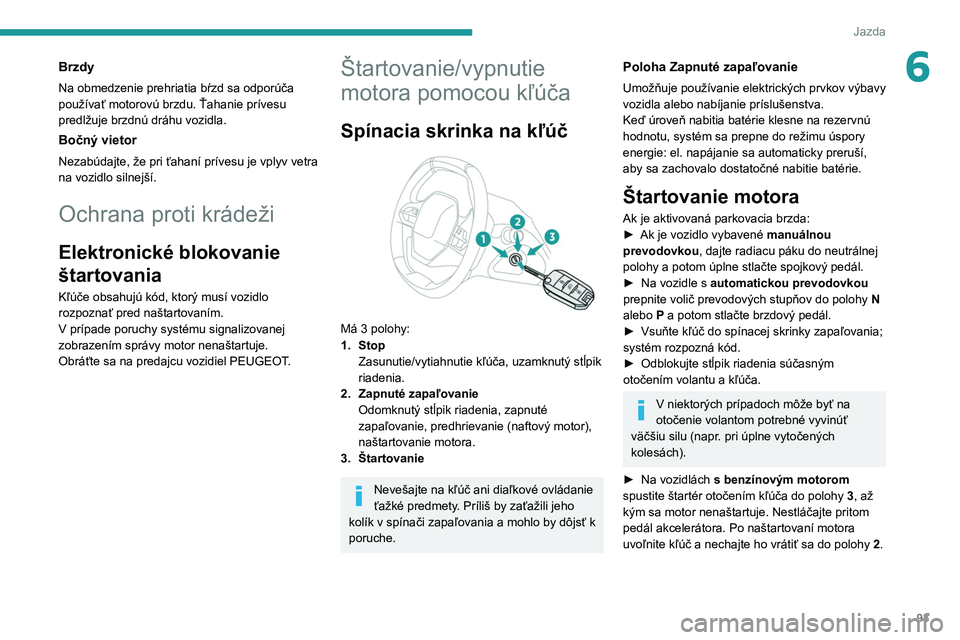 PEUGEOT 2008 2021  Návod na použitie (in Slovakian) 93
Jazda
6Brzdy
Na obmedzenie prehriatia bŕzd sa odporúča 
používať motorovú brzdu. Ťahanie prívesu 
predlžuje brzdnú dráhu vozidla.
Bočný vietor
Nezabúdajte, že pri ťahaní prívesu 