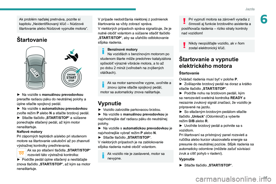 PEUGEOT 2008 2021  Návod na použitie (in Slovakian) 95
Jazda
6Ak problém naďalej pretrváva, pozrite si 
kapitolu „Neidentifikovaný kľúč – Núdzové 
štartovanie alebo Núdzové vypnutie motora“.
Štartovanie 
 
► Na vozidle s manuálnou