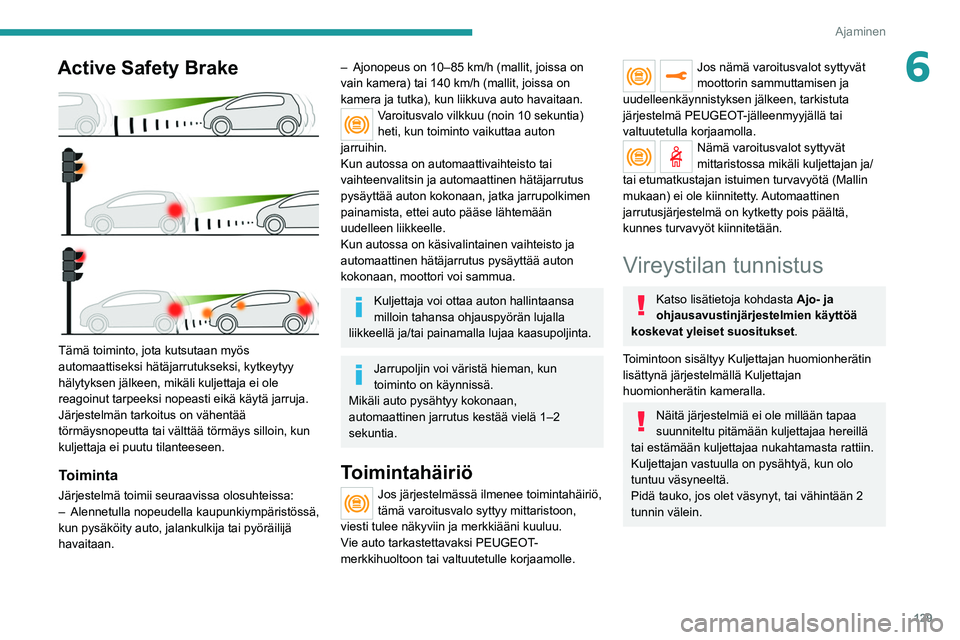 PEUGEOT 2008 2021  Omistajan Käsikirja (in Finnish) 129
Ajaminen
6Active Safety Brake 
 
Tämä toiminto, jota kutsutaan myös 
automaattiseksi hätäjarrutukseksi, kytkeytyy 
hälytyksen jälkeen, mikäli kuljettaja ei ole 
reagoinut tarpeeksi nopeast
