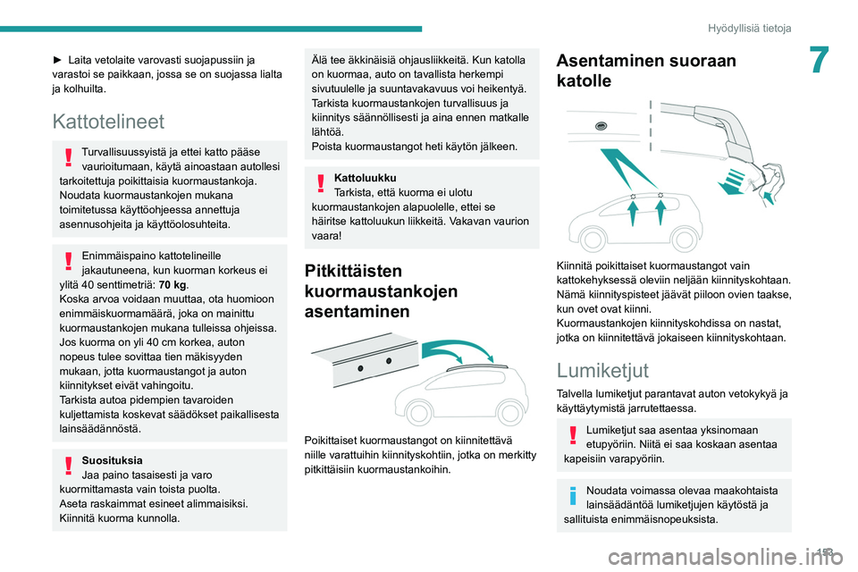 PEUGEOT 2008 2021  Omistajan Käsikirja (in Finnish) 153
Hyödyllisiä tietoja
7►  Laita vetolaite varovasti suojapussiin ja varastoi se paikkaan, jossa se on suojassa lialta 
ja kolhuilta.
Kattotelineet
Turvallisuussyistä ja ettei katto 