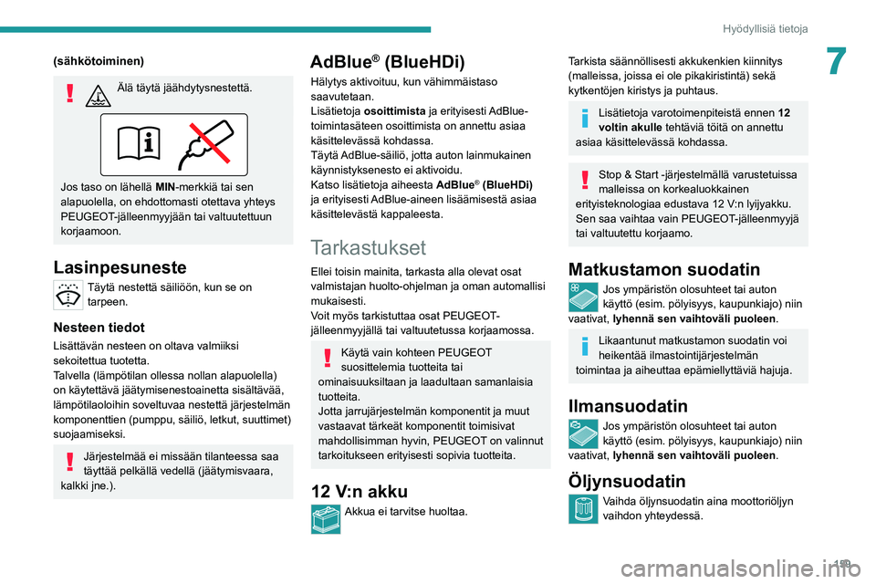 PEUGEOT 2008 2021  Omistajan Käsikirja (in Finnish) 159
Hyödyllisiä tietoja
7(sähkötoiminen)
Älä täytä jäähdytysnestettä. 
Jos taso on lähellä MIN-merkkiä tai sen 
alapuolella, on ehdottomasti otettava yhteys 
PEUGEOT-jälleenmyyjään ta