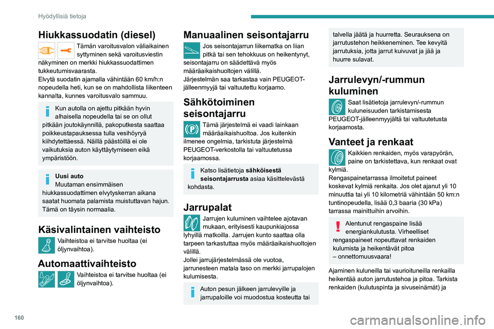 PEUGEOT 2008 2021  Omistajan Käsikirja (in Finnish) 160
Hyödyllisiä tietoja
Hiukkassuodatin (diesel)
Tämän varoitusvalon väliaikainen syttyminen sekä varoitusviestin 
näkyminen on merkki hiukkassuodattimen 
tukkeutumisvaarasta.
Elvytä suodatin 
