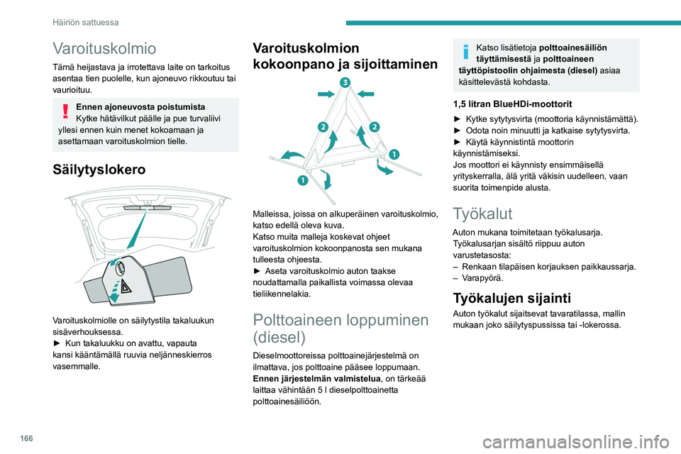 PEUGEOT 2008 2021  Omistajan Käsikirja (in Finnish) 166
Häiriön sattuessa
Varoituskolmio
Tämä heijastava ja irrotettava laite on tarkoitus 
asentaa tien puolelle, kun ajoneuvo rikkoutuu tai 
vaurioituu.
Ennen ajoneuvosta poistumista
Kytke hätävil