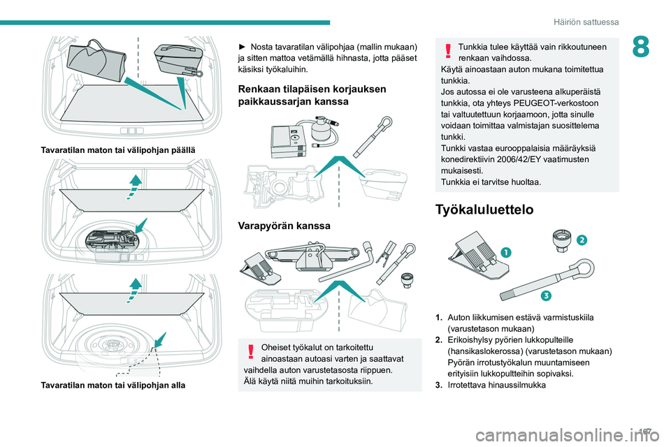 PEUGEOT 2008 2021  Omistajan Käsikirja (in Finnish) 167
Häiriön sattuessa
8
 
Tavaratilan maton tai välipohjan päällä 
 
 
 
Tavaratilan maton tai välipohjan alla
►  Nosta tavaratilan välipohjaa (mallin mukaan) ja sitten mattoa ve