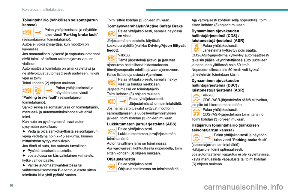 PEUGEOT 2008 2021  Omistajan Käsikirja (in Finnish) 16
Kojelaudan hallintalaitteet
Toimintahäiriö (sähköisen seisontajarrun 
kanssa)
Palaa yhtäjaksoisesti ja näyttöön 
tulee viesti ”Parking brake fault” 
(seisontajarrun toimintahäiriö).
A