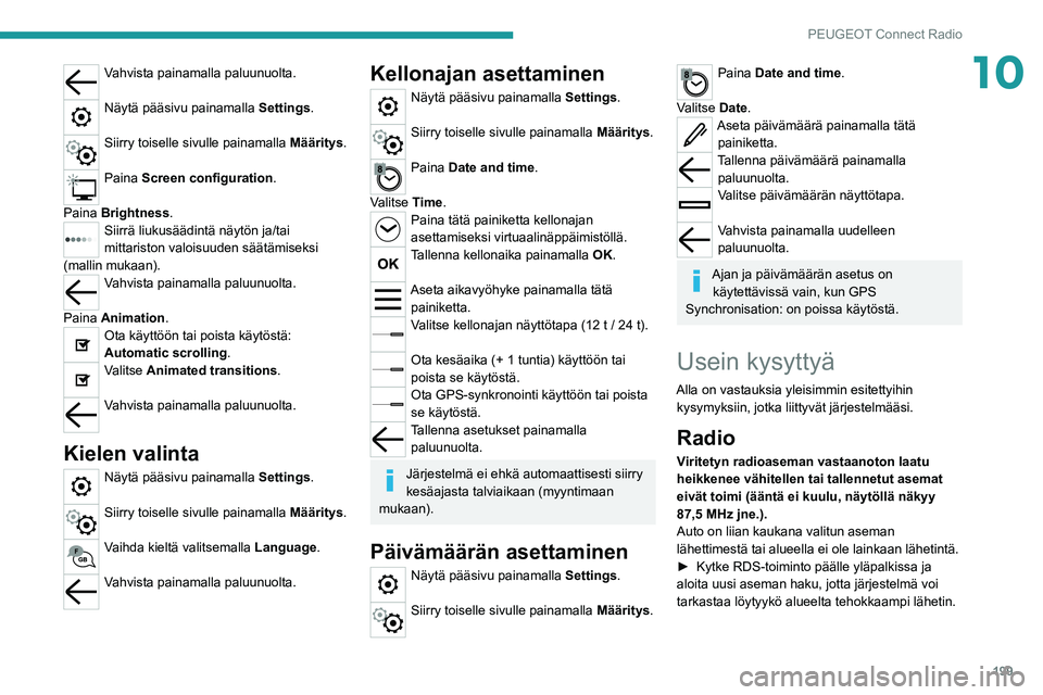 PEUGEOT 2008 2021 Omistajan Käsikirja (in Finnish) 199
PEUGEOT Connect Radio
10Vahvista painamalla paluunuolta.
Näytä pääsivu painamalla Settings.
Siirry toiselle sivulle painamalla Määritys.
Paina Screen configuration.
Paina Brightness.
Sii PEUGEOT 2008 2021 Omistajan Käsikirja (in Finnish) 199
PEUGEOT Connect Radio
10Vahvista painamalla paluunuolta.
Näytä pääsivu painamalla Settings.
Siirry toiselle sivulle painamalla Määritys.
Paina Screen configuration.
Paina Brightness.
Sii