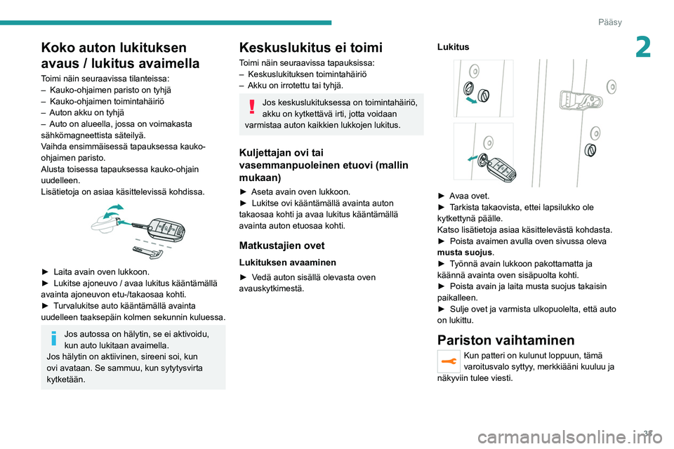 PEUGEOT 2008 2021 Omistajan Käsikirja (in Finnish) 33
Pääsy
2Koko auton lukituksen
avaus / lukitus avaimella
Toimi näin seuraavissa tilanteissa:
– Kauko-ohjaimen paristo on tyhjä
–
Kauko-ohjaimen toimintahäiriö
–
Auton akku on tyhjä PEUGEOT 2008 2021 Omistajan Käsikirja (in Finnish) 33
Pääsy
2Koko auton lukituksen
avaus / lukitus avaimella
Toimi näin seuraavissa tilanteissa:
– Kauko-ohjaimen paristo on tyhjä
–
Kauko-ohjaimen toimintahäiriö
–
Auton akku on tyhjä