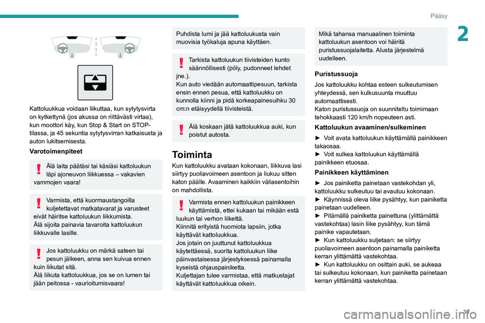 PEUGEOT 2008 2021 Omistajan Käsikirja (in Finnish) 39
Pääsy
2
Kattoluukkua voidaan liikuttaa, kun sytytysvirta
on kytkettynä (jos akussa on riittävästi virtaa),
kun moottori käy, kun Stop & Start on STOP-
tilassa, ja 45 sekuntia sytytys PEUGEOT 2008 2021 Omistajan Käsikirja (in Finnish) 39
Pääsy
2
Kattoluukkua voidaan liikuttaa, kun sytytysvirta
on kytkettynä (jos akussa on riittävästi virtaa),
kun moottori käy, kun Stop & Start on STOP-
tilassa, ja 45 sekuntia sytytys