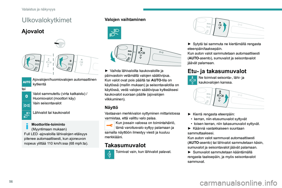 PEUGEOT 2008 2021 Omistajan Käsikirja (in Finnish) 56
Valaistus ja näkyvyys
Ulkovalokytkimet
Ajovalot
Ajovalojen/huomiovalojen automaattinen kytkentä
tai
Valot sammutettu (virta katkaistu) /
Huomiovalot (moottori käy)
Vain seisontavalot
L PEUGEOT 2008 2021 Omistajan Käsikirja (in Finnish) 56
Valaistus ja näkyvyys
Ulkovalokytkimet
Ajovalot
Ajovalojen/huomiovalojen automaattinen kytkentä
tai
Valot sammutettu (virta katkaistu) /
Huomiovalot (moottori käy)
Vain seisontavalot
L