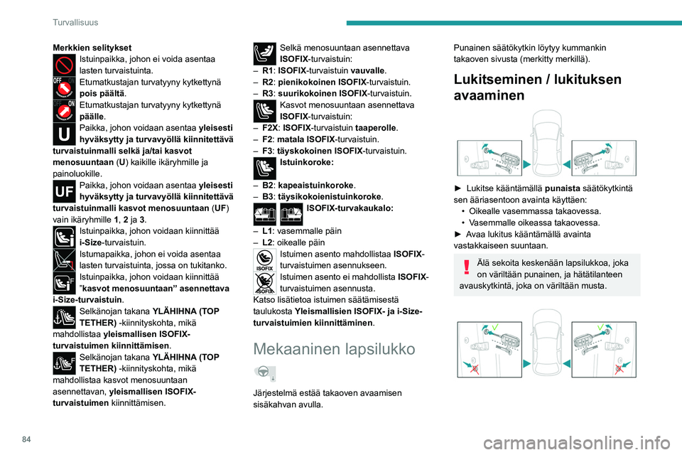 PEUGEOT 2008 2021  Omistajan Käsikirja (in Finnish) 84
Turvallisuus
Sähköinen lapsilukko
Mallin mukaan tämä järjestelmä estää takaovien 
avaamisen sisäkahvojen avulla ja/tai sähköisten 
lasinnostimien toiminnan.
Versiot, joissa on 1 säädin
