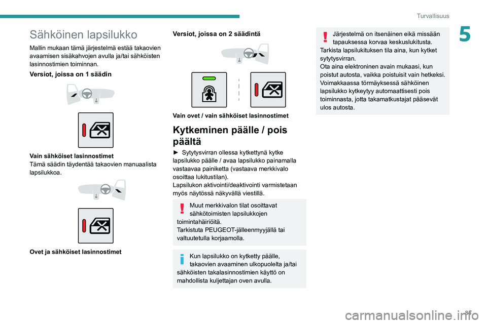 PEUGEOT 2008 2021  Omistajan Käsikirja (in Finnish) 85
Turvallisuus
5Sähköinen lapsilukko
Mallin mukaan tämä järjestelmä estää takaovien 
avaamisen sisäkahvojen avulla ja/tai sähköisten 
lasinnostimien toiminnan.
Versiot, joissa on 1 säädi