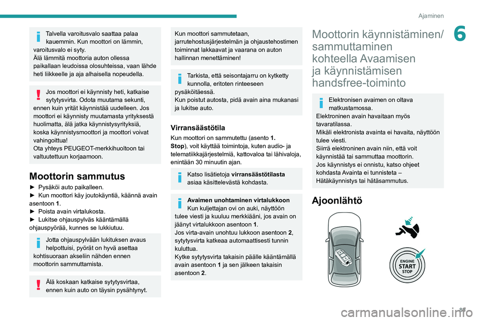 PEUGEOT 2008 2021  Omistajan Käsikirja (in Finnish) 89
Ajaminen
6Talvella varoitusvalo saattaa palaa kauemmin. Kun moottori on lämmin, 
varoitusvalo ei syty.
Älä lämmitä moottoria auton ollessa 
paikallaan leudoissa olosuhteissa, vaan lähde 
heti
