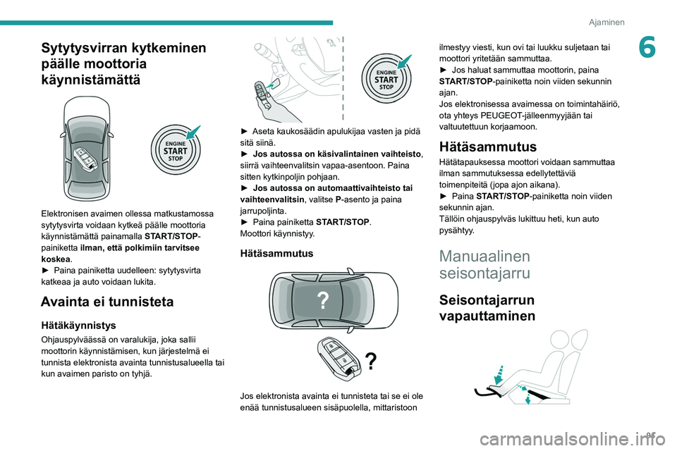 PEUGEOT 2008 2021  Omistajan Käsikirja (in Finnish) 91
Ajaminen
6Sytytysvirran kytkeminen 
päälle moottoria 
käynnistämättä
 
 
Elektronisen avaimen ollessa matkustamossa 
sytytysvirta voidaan kytkeä päälle moottoria 
käynnistämättä painam