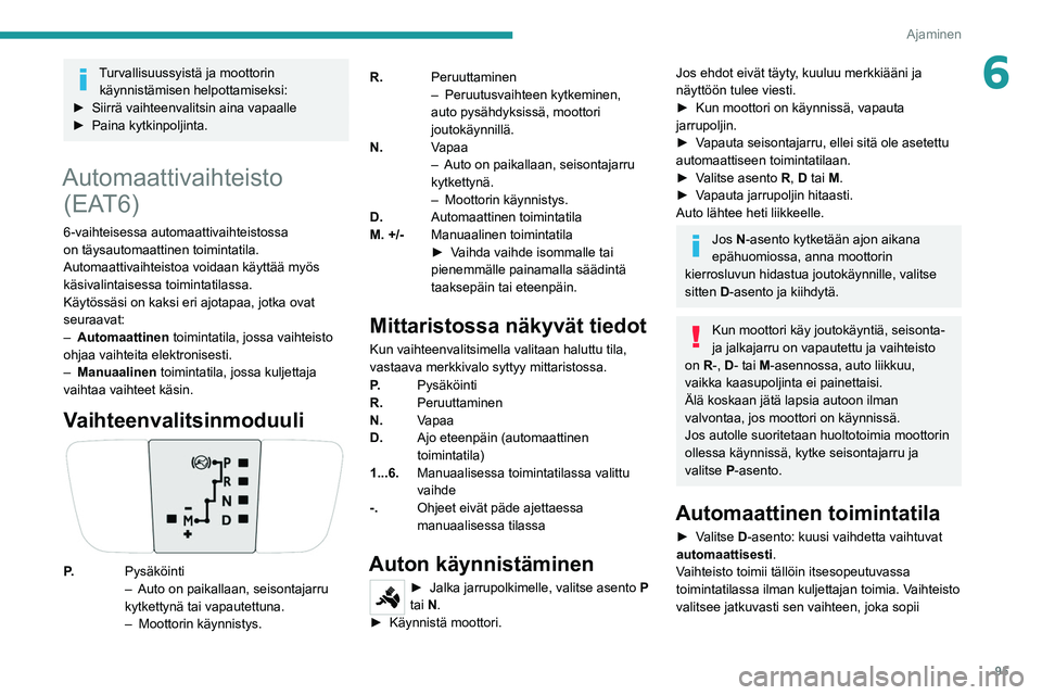 PEUGEOT 2008 2021  Omistajan Käsikirja (in Finnish) 95
Ajaminen
6Turvallisuussyistä ja moottorin käynnistämisen helpottamiseksi:
►  Siirrä
  vaihteenvalitsin   aina   vapaalle
►  Paina
  kytkinpoljinta.
Automaattivaihteisto (EAT6)
6