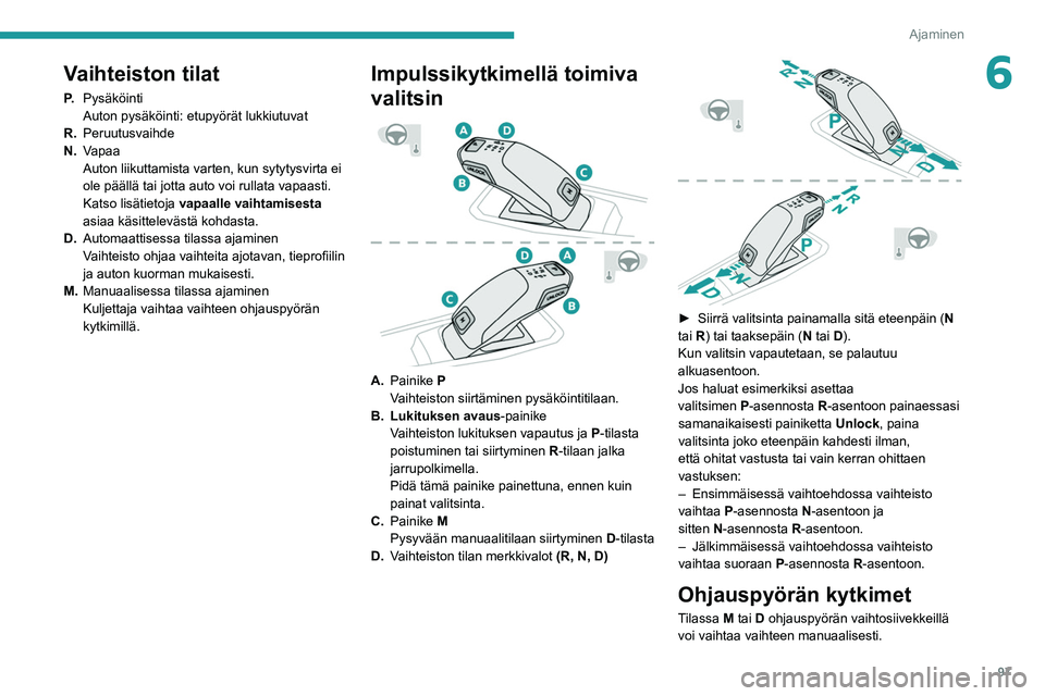 PEUGEOT 2008 2021  Omistajan Käsikirja (in Finnish) 97
Ajaminen
6Vaihteiston tilat
P.Pysäköinti
Auton pysäköinti: etupyörät lukkiutuvat
R. Peruutusvaihde
N. Vapaa
Auton liikuttamista varten, kun sytytysvirta ei 
ole päällä tai jotta auto voi r